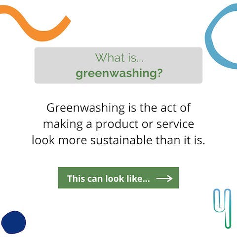 What is... greenwashing? Greenwashing is the act of making a product or service look more sustainable than it is.